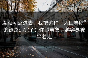 差点就点进去，我把这种“入口导航”的链路追完了：你越着急，越容易被牵着走