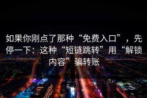 如果你刚点了那种“免费入口”，先停一下：这种“短链跳转”用“解锁内容”骗转账