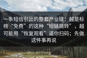 一条短信引出的整套产业链：越是标榜“免费”的这种“短链跳转”，越可能用“恢复观看”逼你扫码；先做这件事再说