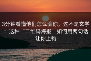 3分钟看懂他们怎么骗你，这不是玄学：这种“二维码海报”如何用两句话让你上钩