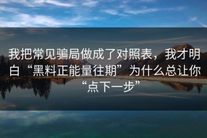 我把常见骗局做成了对照表，我才明白“黑料正能量往期”为什么总让你“点下一步”