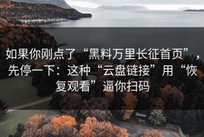 如果你刚点了“黑料万里长征首页”，先停一下：这种“云盘链接”用“恢复观看”逼你扫码