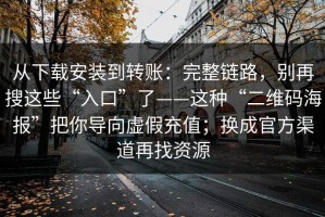 从下载安装到转账：完整链路，别再搜这些“入口”了——这种“二维码海报”把你导向虚假充值；换成官方渠道再找资源