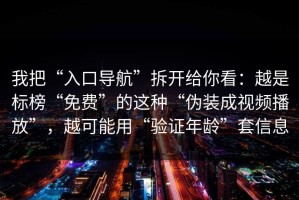 我把“入口导航”拆开给你看：越是标榜“免费”的这种“伪装成视频播放”，越可能用“验证年龄”套信息