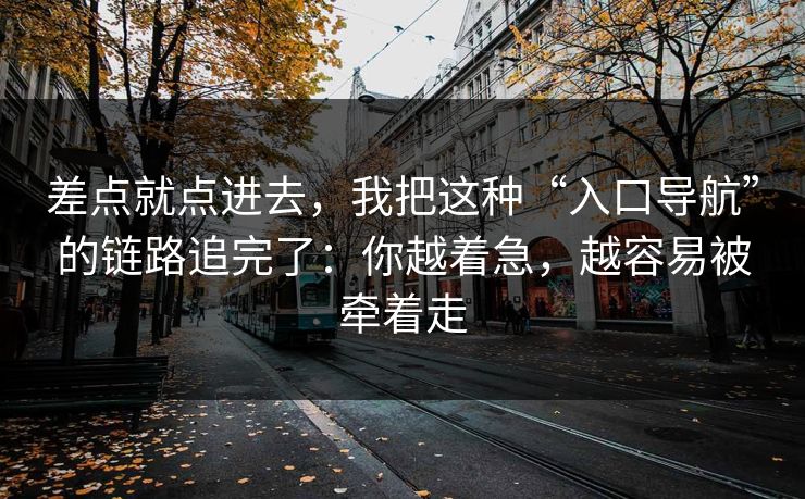 差点就点进去，我把这种“入口导航”的链路追完了：你越着急，越容易被牵着走