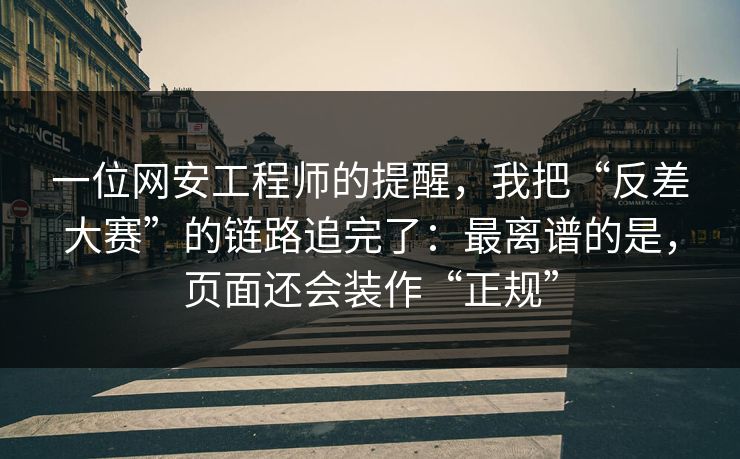 一位网安工程师的提醒,我把“反差大赛”的链路追完了:最离谱的是,页面还会装作“正规” 一位网安工程师的提醒,我把“反差大赛”的链路追完了:最离谱的是,页面还会装作“正规”