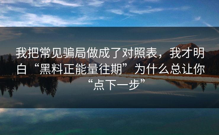 我把常见骗局做成了对照表，我才明白“黑料正能量往期”为什么总让你“点下一步”