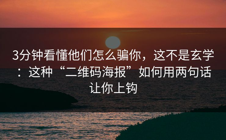 3分钟看懂他们怎么骗你，这不是玄学：这种“二维码海报”如何用两句话让你上钩