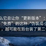 为什么它总让你“更新版本”：越是标榜“免费”的这种“伪装成小说阅读”，越可能在后台装了第二个壳