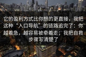 它的盈利方式比你想的更直接，我把这种“入口导航”的链路追完了：你越着急，越容易被牵着走；我把自救步骤写清楚了