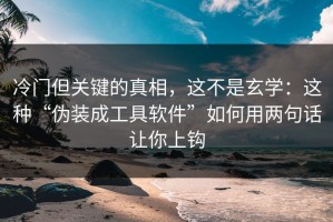 冷门但关键的真相，这不是玄学：这种“伪装成工具软件”如何用两句话让你上钩