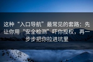 这种“入口导航”最常见的套路：先让你用“安全检测”吓你授权，再一步步把你拉进坑里