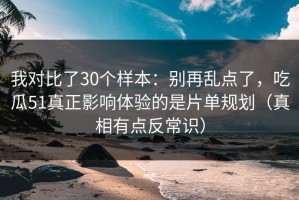 我对比了30个样本：别再乱点了，吃瓜51真正影响体验的是片单规划（真相有点反常识）