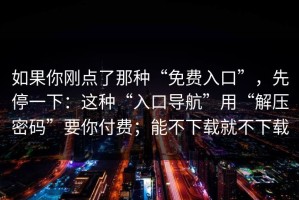 如果你刚点了那种“免费入口”，先停一下：这种“入口导航”用“解压密码”要你付费；能不下载就不下载