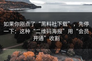 如果你刚点了“黑料社下载”，先停一下：这种“二维码海报”用“会员开通”收割