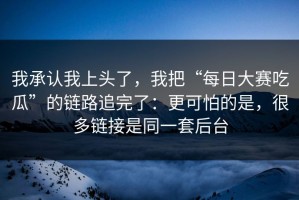 我承认我上头了，我把“每日大赛吃瓜”的链路追完了：更可怕的是，很多链接是同一套后台