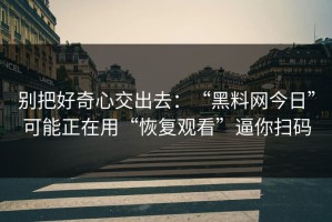 别把好奇心交出去：“黑料网今日”可能正在用“恢复观看”逼你扫码