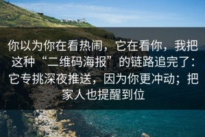 你以为你在看热闹，它在看你，我把这种“二维码海报”的链路追完了：它专挑深夜推送，因为你更冲动；把家人也提醒到位