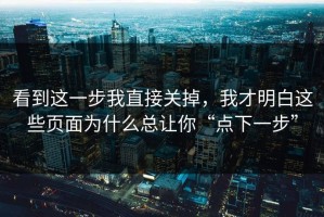 看到这一步我直接关掉，我才明白这些页面为什么总让你“点下一步”