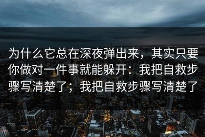 为什么它总在深夜弹出来，其实只要你做对一件事就能躲开：我把自救步骤写清楚了；我把自救步骤写清楚了