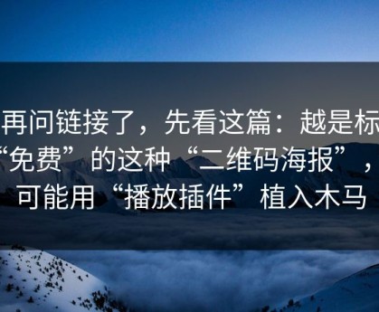 别再问链接了，先看这篇：越是标榜“免费”的这种“二维码海报”，越可能用“播放插件”植入木马