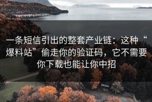 一条短信引出的整套产业链：这种“爆料站”偷走你的验证码，它不需要你下载也能让你中招
