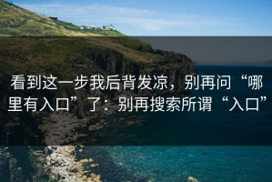 看到这一步我后背发凉，别再问“哪里有入口”了：别再搜索所谓“入口”