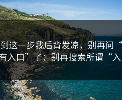 看到这一步我后背发凉，别再问“哪里有入口”了：别再搜索所谓“入口”