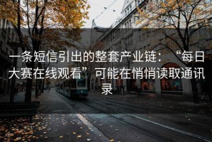 一条短信引出的整套产业链：“每日大赛在线观看”可能在悄悄读取通讯录