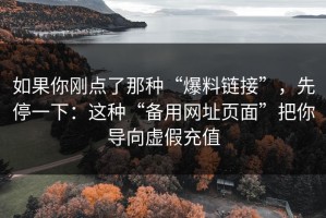 如果你刚点了那种“爆料链接”，先停一下：这种“备用网址页面”把你导向虚假充值