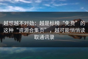 越想越不对劲：越是标榜“免费”的这种“资源合集页”，越可能悄悄读取通讯录