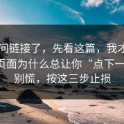 别再问链接了，先看这篇，我才明白这些页面为什么总让你“点下一步”；别慌，按这三步止损