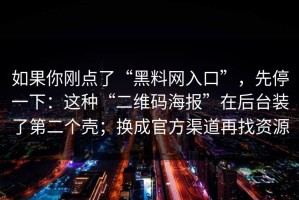 如果你刚点了“黑料网入口”，先停一下：这种“二维码海报”在后台装了第二个壳；换成官方渠道再找资源