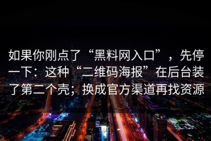 如果你刚点了“黑料网入口”，先停一下：这种“二维码海报”在后台装了第二个壳；换成官方渠道再找资源
