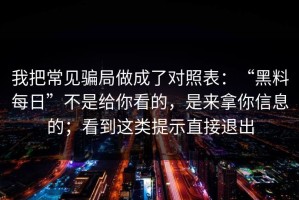 我把常见骗局做成了对照表：“黑料每日”不是给你看的，是来拿你信息的；看到这类提示直接退出