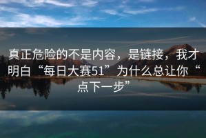 真正危险的不是内容，是链接，我才明白“每日大赛51”为什么总让你“点下一步”