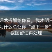 客服话术拆解给你看，我才明白这些页面为什么总让你“点下一步”；先截图留证再处理