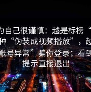 我以为自己很谨慎：越是标榜“免费”的这种“伪装成视频播放”，越可能用“账号异常”骗你登录；看到这类提示直接退出