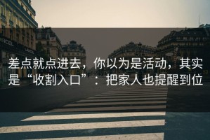 差点就点进去，你以为是活动，其实是“收割入口”：把家人也提醒到位