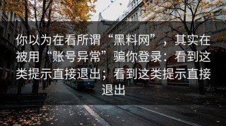 你以为在看所谓“黑料网”，其实在被用“账号异常”骗你登录：看到这类提示直接退出；看到这类提示直接退出
