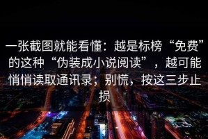 一张截图就能看懂：越是标榜“免费”的这种“伪装成小说阅读”，越可能悄悄读取通讯录；别慌，按这三步止损