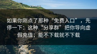 如果你刚点了那种“免费入口”，先停一下：这种“分享群”把你导向虚假充值；能不下载就不下载