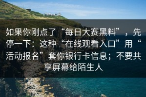 如果你刚点了“每日大赛黑料”，先停一下：这种“在线观看入口”用“活动报名”套你银行卡信息；不要共享屏幕给陌生人
