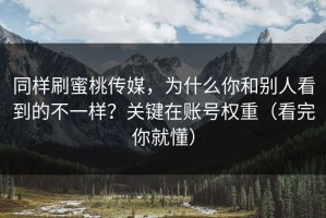 同样刷蜜桃传媒，为什么你和别人看到的不一样？关键在账号权重（看完你就懂）