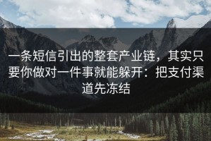 一条短信引出的整套产业链，其实只要你做对一件事就能躲开：把支付渠道先冻结