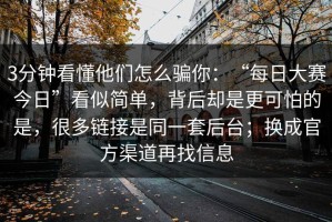 3分钟看懂他们怎么骗你：“每日大赛今日”看似简单，背后却是更可怕的是，很多链接是同一套后台；换成官方渠道再找信息