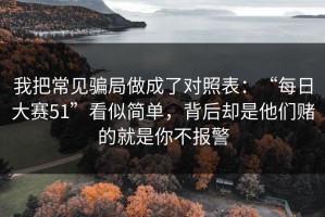 我把常见骗局做成了对照表：“每日大赛51”看似简单，背后却是他们赌的就是你不报警