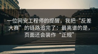 一位网安工程师的提醒，我把“反差大赛”的链路追完了：最离谱的是，页面还会装作“正规”