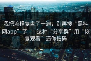我把流程复盘了一遍，别再搜“黑料网app”了——这种“分享群”用“恢复观看”逼你扫码