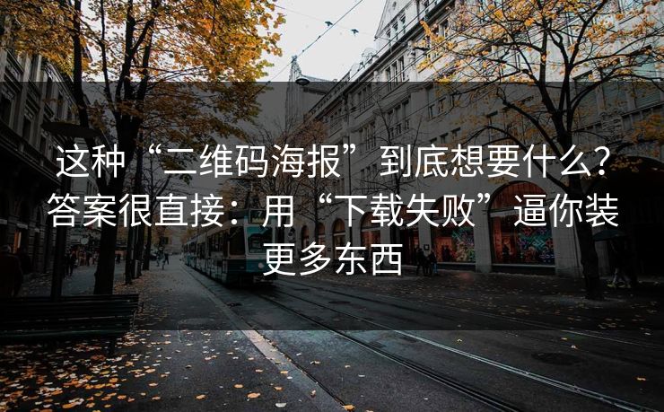 这种“二维码海报”到底想要什么？答案很直接：用“下载失败”逼你装更多东西